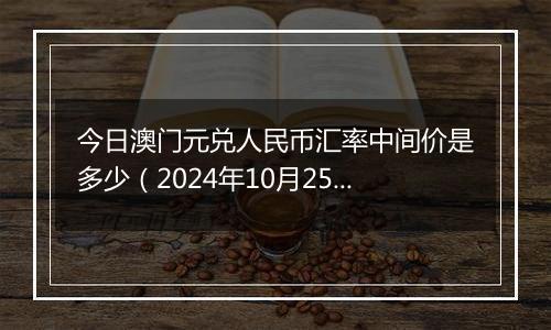 今日澳门元兑人民币汇率中间价是多少（2024年10月25日）