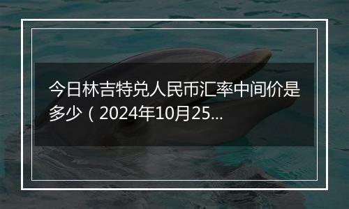 今日林吉特兑人民币汇率中间价是多少（2024年10月25日）