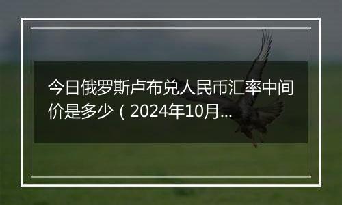 今日俄罗斯卢布兑人民币汇率中间价是多少（2024年10月25日）