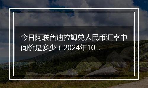 今日阿联酋迪拉姆兑人民币汇率中间价是多少（2024年10月25日）