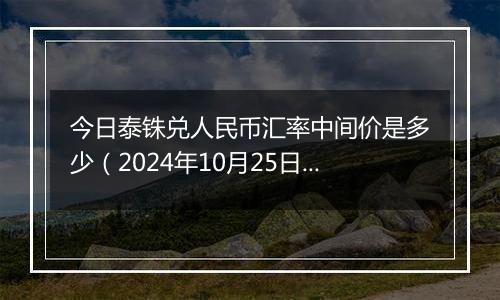 今日泰铢兑人民币汇率中间价是多少（2024年10月25日）