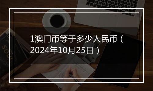 1澳门币等于多少人民币（2024年10月25日）