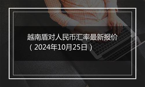 越南盾对人民币汇率最新报价（2024年10月25日）