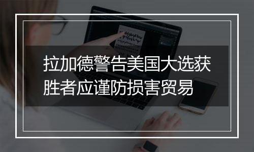 拉加德警告美国大选获胜者应谨防损害贸易