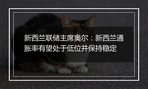 新西兰联储主席奥尔：新西兰通胀率有望处于低位并保持稳定