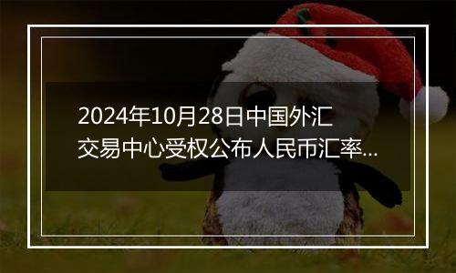 2024年10月28日中国外汇交易中心受权公布人民币汇率中间价公告