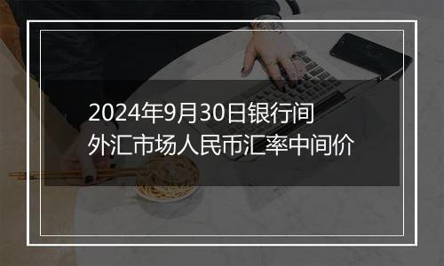 2024年9月30日银行间外汇市场人民币汇率中间价