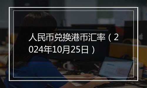 人民币兑换港币汇率（2024年10月25日）