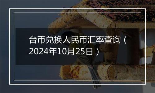 台币兑换人民币汇率查询（2024年10月25日）