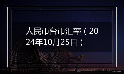 人民币台币汇率（2024年10月25日）