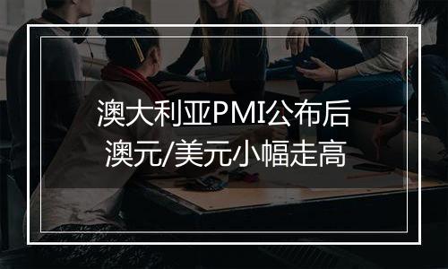 澳大利亚PMI公布后 澳元/美元小幅走高