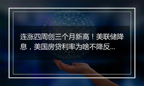 连涨四周创三个月新高！美联储降息，美国房贷利率为啥不降反增？