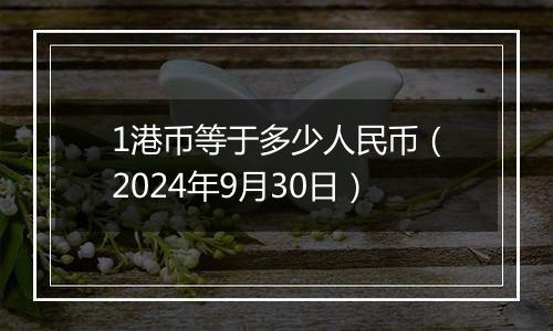 1港币等于多少人民币（2024年9月30日）