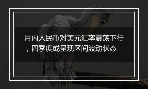 月内人民币对美元汇率震荡下行，四季度或呈现区间波动状态