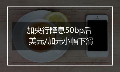 加央行降息50bp后 美元/加元小幅下滑