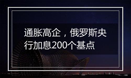 通胀高企，俄罗斯央行加息200个基点