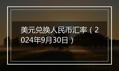 美元兑换人民币汇率（2024年9月30日）