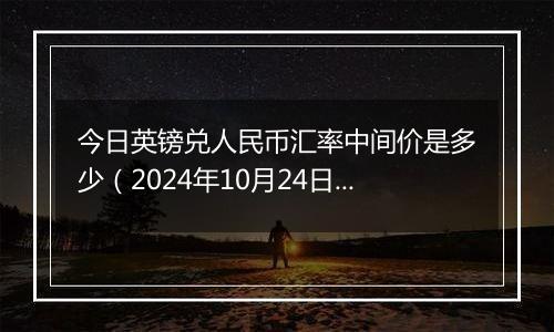 今日英镑兑人民币汇率中间价是多少（2024年10月24日）