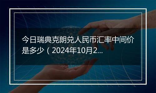 今日瑞典克朗兑人民币汇率中间价是多少（2024年10月24日）