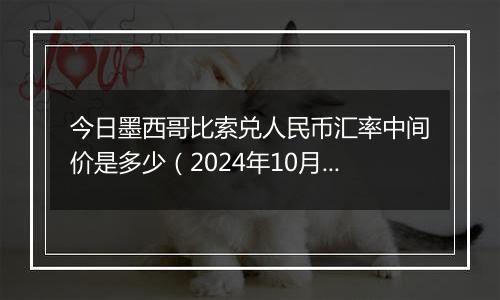 今日墨西哥比索兑人民币汇率中间价是多少（2024年10月24日）