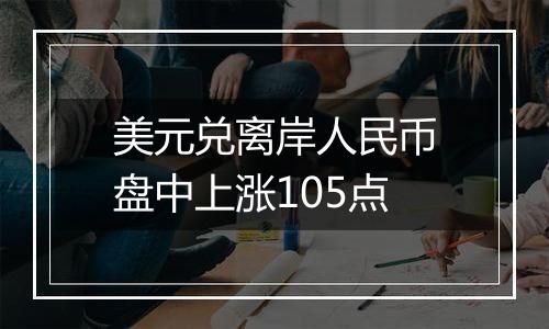 美元兑离岸人民币盘中上涨105点