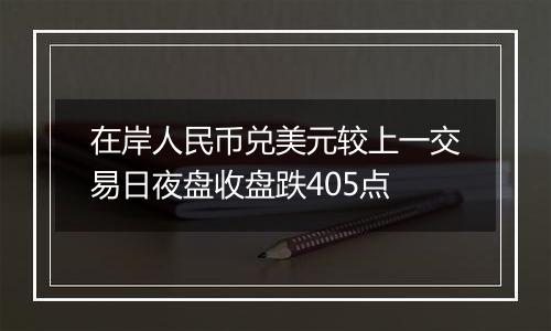 在岸人民币兑美元较上一交易日夜盘收盘跌405点