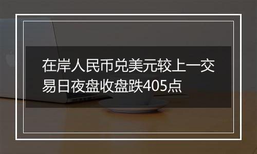 在岸人民币兑美元较上一交易日夜盘收盘跌405点