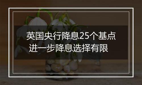 英国央行降息25个基点 进一步降息选择有限