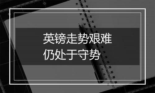 英镑走势艰难仍处于守势