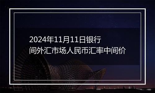 2024年11月11日银行间外汇市场人民币汇率中间价