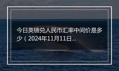 今日英镑兑人民币汇率中间价是多少（2024年11月11日）