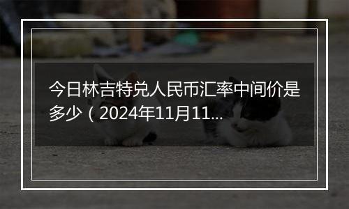 今日林吉特兑人民币汇率中间价是多少（2024年11月11日）