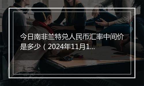 今日南非兰特兑人民币汇率中间价是多少（2024年11月11日）