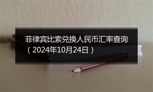 菲律宾比索兑换人民币汇率查询（2024年10月24日）