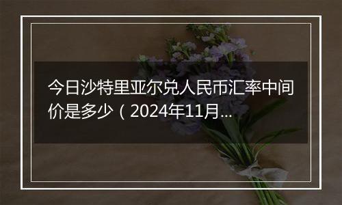 今日沙特里亚尔兑人民币汇率中间价是多少（2024年11月11日）