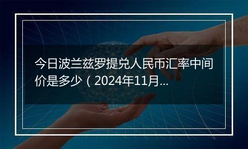 今日波兰兹罗提兑人民币汇率中间价是多少（2024年11月11日）