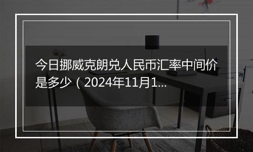 今日挪威克朗兑人民币汇率中间价是多少（2024年11月11日）