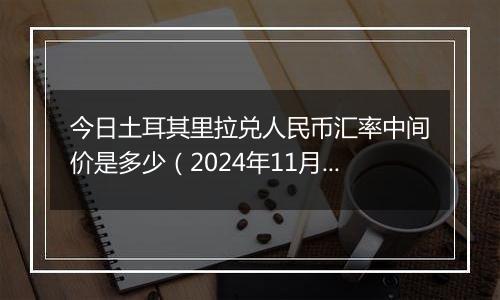 今日土耳其里拉兑人民币汇率中间价是多少（2024年11月11日）