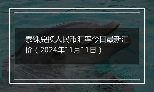 泰铢兑换人民币汇率今日最新汇价（2024年11月11日）