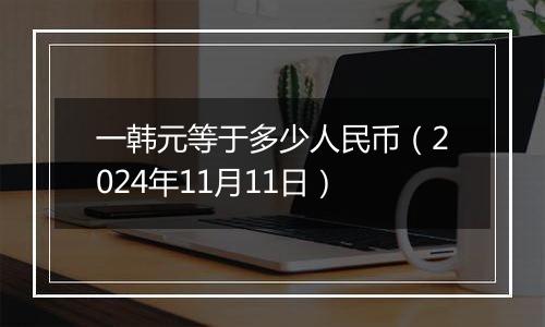 一韩元等于多少人民币（2024年11月11日）