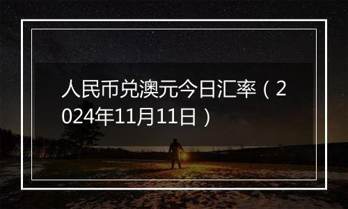 人民币兑澳元今日汇率（2024年11月11日）