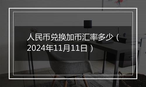 人民币兑换加币汇率多少（2024年11月11日）