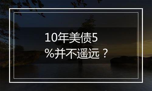 10年美债5%并不遥远？