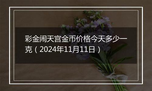 彩金闹天宫金币价格今天多少一克（2024年11月11日）