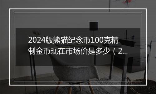 2024版熊猫纪念币100克精制金币现在市场价是多少（2024年11月11日）