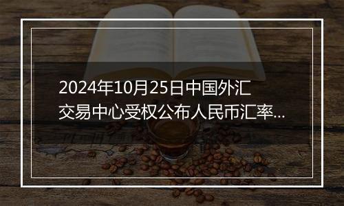 2024年10月25日中国外汇交易中心受权公布人民币汇率中间价公告