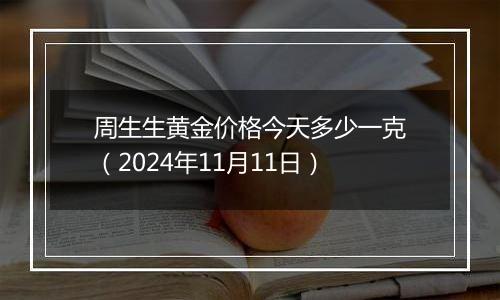 周生生黄金价格今天多少一克（2024年11月11日）