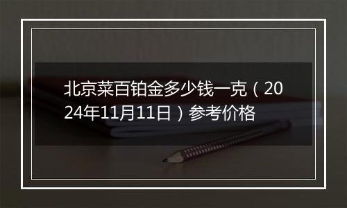 北京菜百铂金多少钱一克（2024年11月11日）参考价格