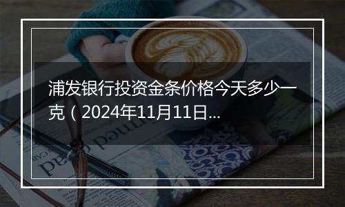 浦发银行投资金条价格今天多少一克（2024年11月11日）