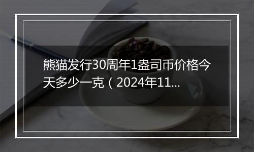 熊猫发行30周年1盎司币价格今天多少一克（2024年11月11日）